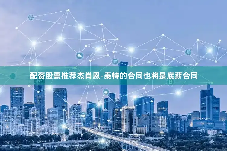 配资股票推荐杰肖恩-泰特的合同也将是底薪合同