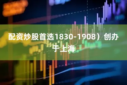 配资炒股首选1830-1908）创办于上海