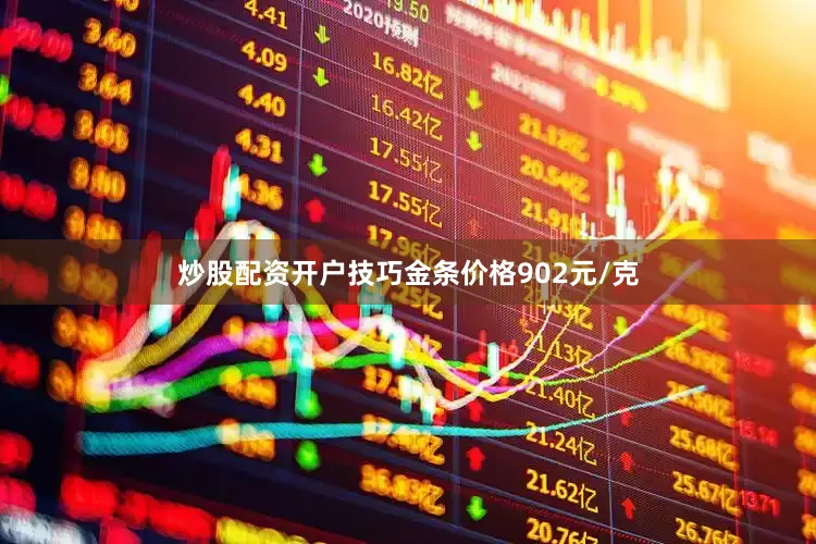炒股配资开户技巧金条价格902元/克