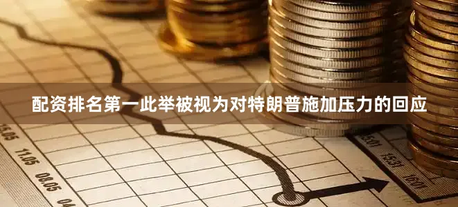 配资排名第一此举被视为对特朗普施加压力的回应