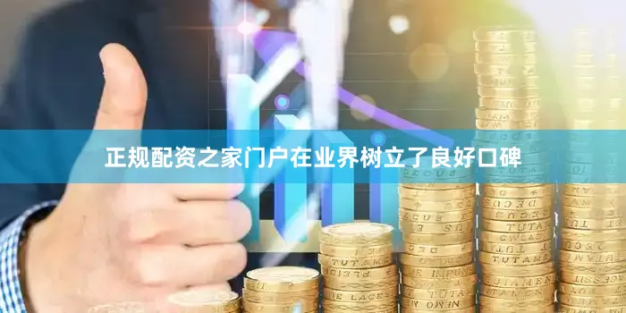 正规配资之家门户在业界树立了良好口碑