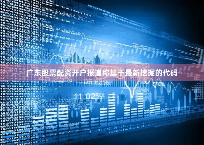 广东股票配资开户报道称基于最新挖掘的代码