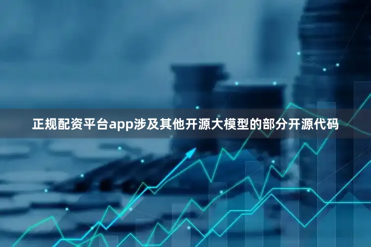 正规配资平台app涉及其他开源大模型的部分开源代码