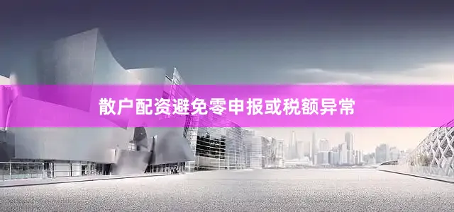 散户配资避免零申报或税额异常