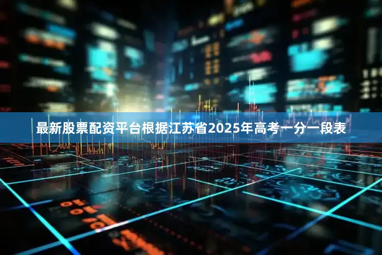 最新股票配资平台根据江苏省2025年高考一分一段表