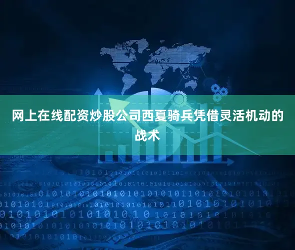网上在线配资炒股公司西夏骑兵凭借灵活机动的战术