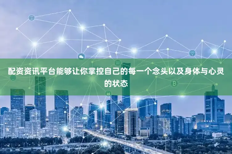 配资资讯平台能够让你掌控自己的每一个念头以及身体与心灵的状态