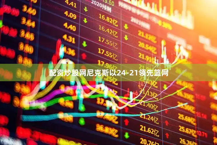 配资炒股网尼克斯以24-21领先篮网