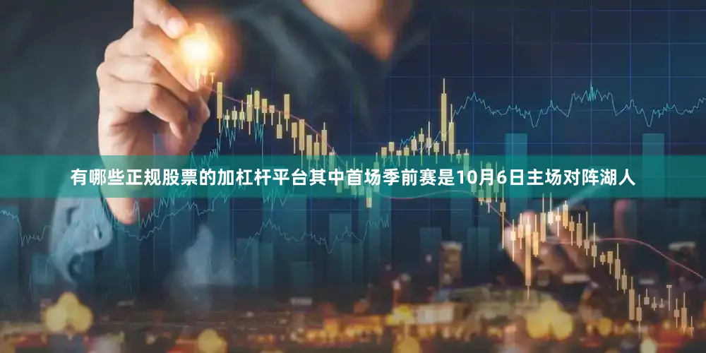 有哪些正规股票的加杠杆平台其中首场季前赛是10月6日主场对阵湖人