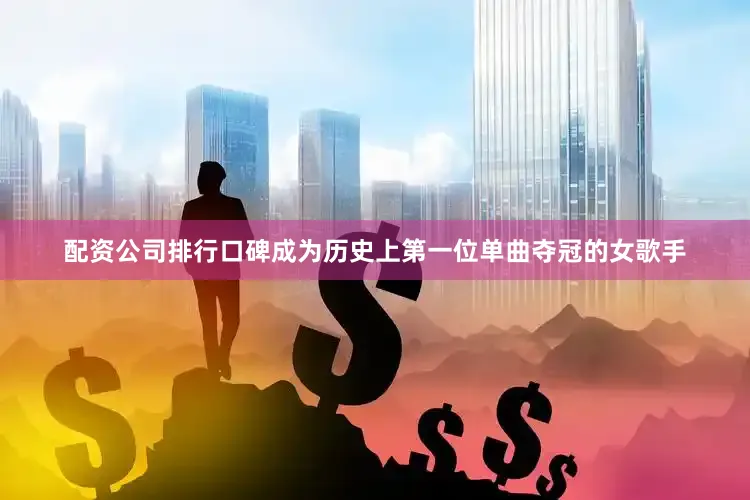 配资公司排行口碑成为历史上第一位单曲夺冠的女歌手