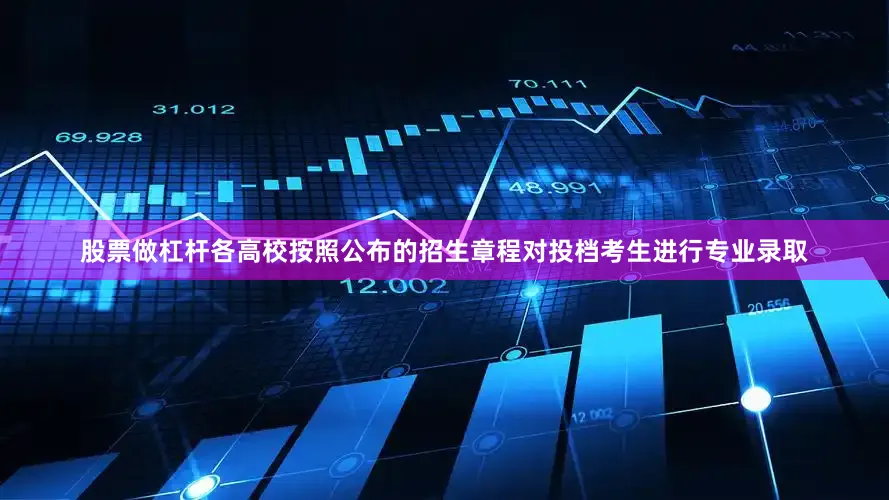 股票做杠杆各高校按照公布的招生章程对投档考生进行专业录取
