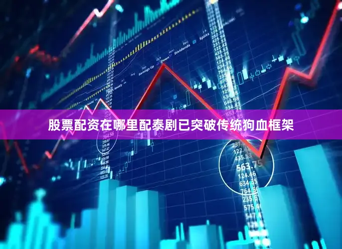 股票配资在哪里配泰剧已突破传统狗血框架