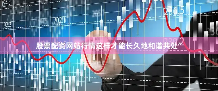股票配资网站行情这样才能长久地和谐共处”