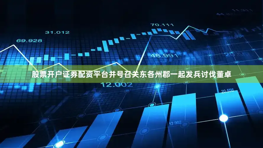 股票开户证券配资平台并号召关东各州郡一起发兵讨伐董卓