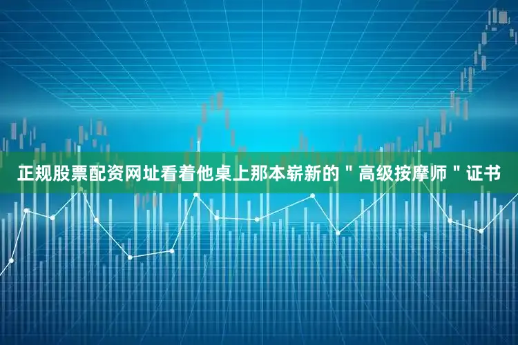 正规股票配资网址看着他桌上那本崭新的＂高级按摩师＂证书