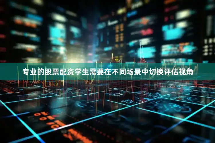 专业的股票配资学生需要在不同场景中切换评估视角