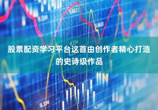股票配资学习平台这首由创作者精心打造的史诗级作品