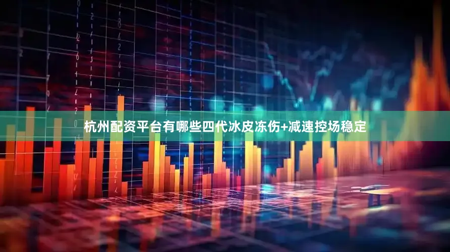 杭州配资平台有哪些四代冰皮冻伤+减速控场稳定