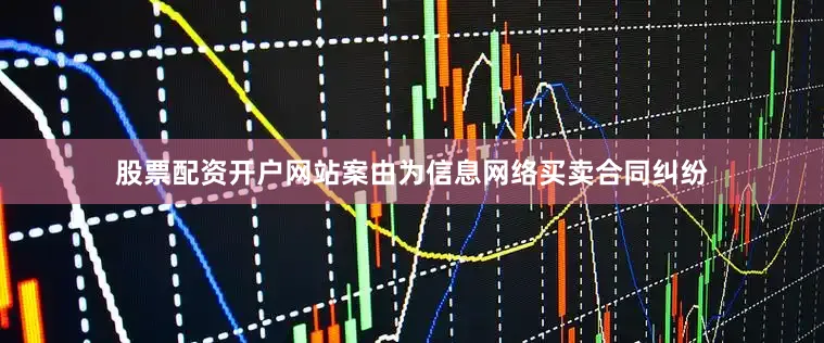 股票配资开户网站案由为信息网络买卖合同纠纷
