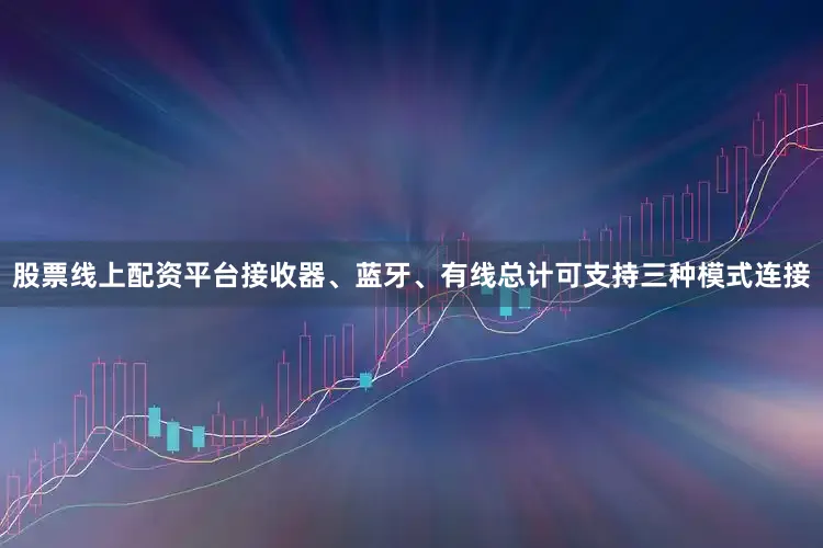 股票线上配资平台接收器、蓝牙、有线总计可支持三种模式连接