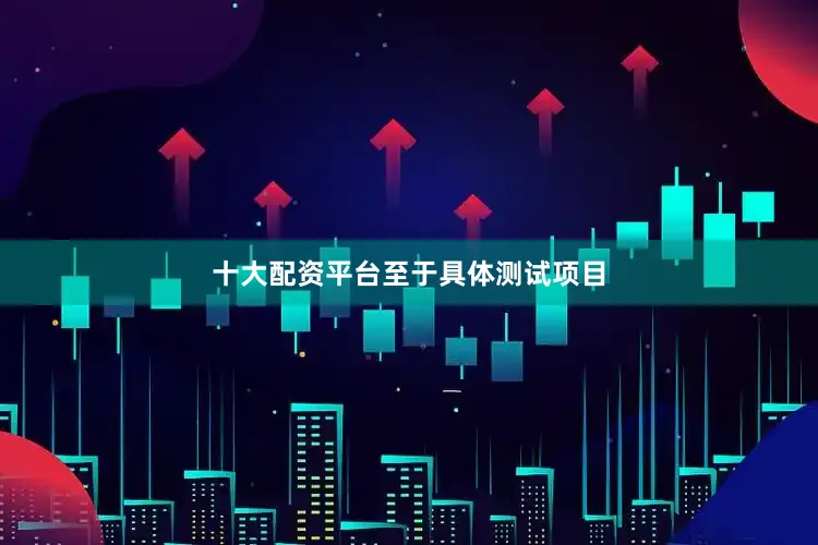 十大配资平台　　至于具体测试项目