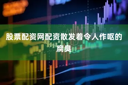 股票配资网配资散发着令人作呕的腐臭