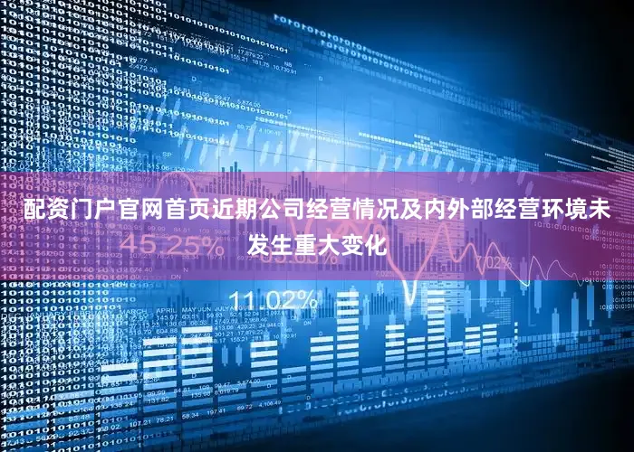 配资门户官网首页近期公司经营情况及内外部经营环境未发生重大变化