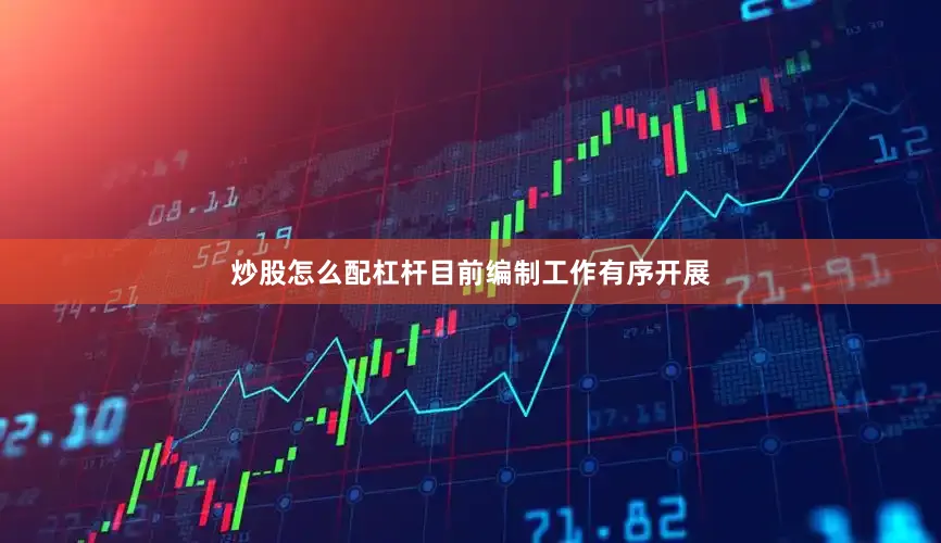 炒股怎么配杠杆目前编制工作有序开展