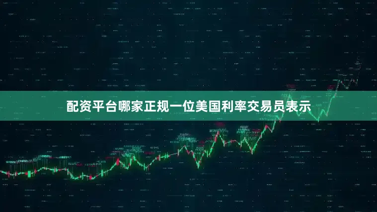 配资平台哪家正规一位美国利率交易员表示