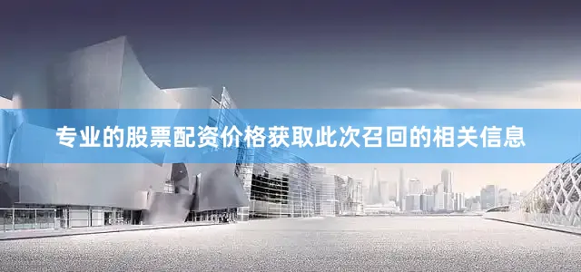 专业的股票配资价格获取此次召回的相关信息