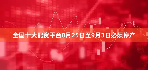 全国十大配资平台8月25日至9月3日必须停产
