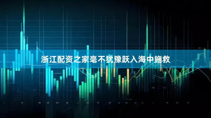 浙江配资之家毫不犹豫跃入海中施救