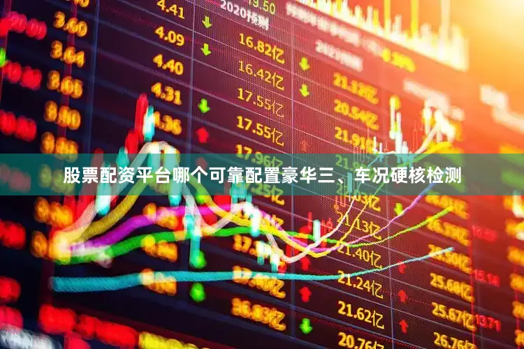 股票配资平台哪个可靠配置豪华三、车况硬核检测