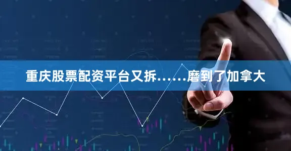 重庆股票配资平台又拆……磨到了加拿大