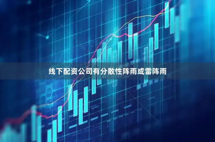 线下配资公司有分散性阵雨或雷阵雨