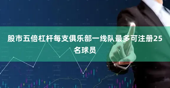 股市五倍杠杆每支俱乐部一线队最多可注册25名球员