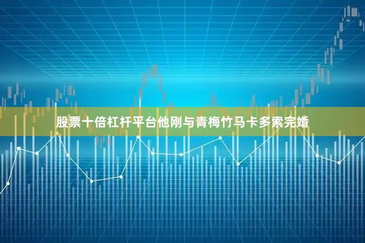 股票十倍杠杆平台他刚与青梅竹马卡多索完婚