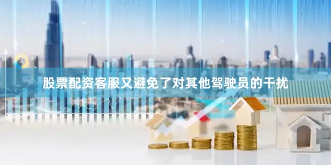 股票配资客服又避免了对其他驾驶员的干扰