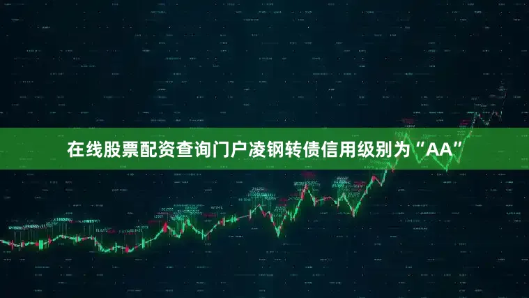 在线股票配资查询门户凌钢转债信用级别为“AA”