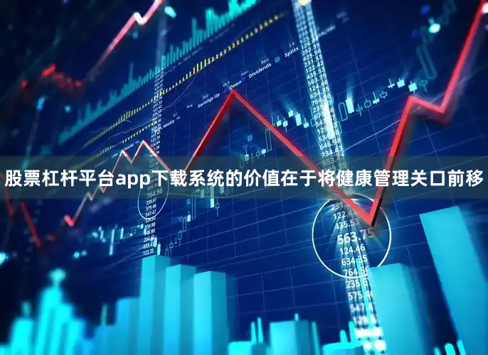 股票杠杆平台app下载系统的价值在于将健康管理关口前移