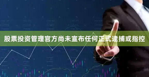 股票投资管理官方尚未宣布任何正式逮捕或指控