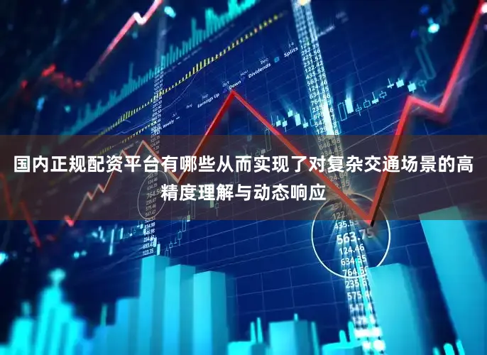 国内正规配资平台有哪些从而实现了对复杂交通场景的高精度理解与动态响应