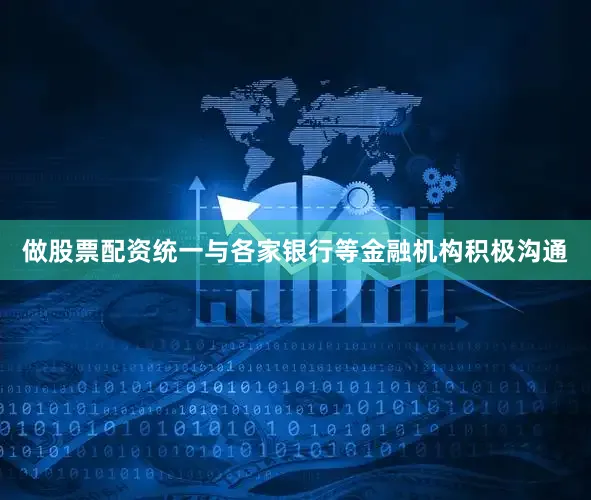 做股票配资统一与各家银行等金融机构积极沟通