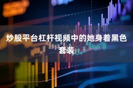 炒股平台杠杆视频中的她身着黑色套装