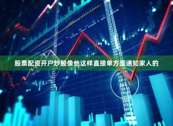 股票配资开户炒股像他这样直接单方面通知家人的