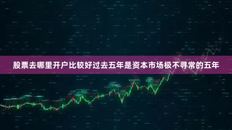 股票去哪里开户比较好过去五年是资本市场极不寻常的五年